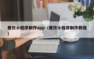 大同餐饮小程序制作app（餐饮小程序制作教程）
