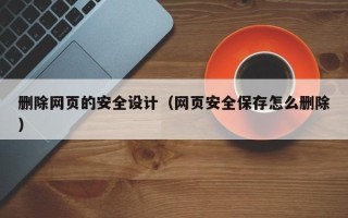 大同删除网页的安全设计（网页安全保存怎么删除）