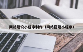 大同网站建设小程序制作（网站搭建小程序）