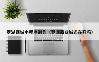 大同罗湖商城小程序制作（罗湖商业城还在开吗）