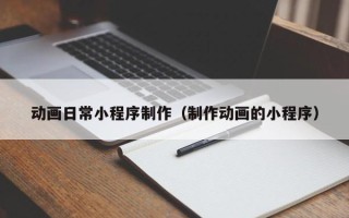 大同动画日常小程序制作（制作动画的小程序）