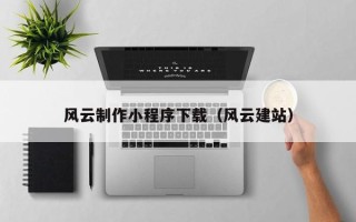 大同风云制作小程序下载（风云建站）