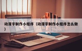 大同动漫字制作小程序（动漫字制作小程序怎么做）