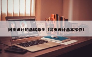 大同网页设计的基础命令（网页设计基本操作）